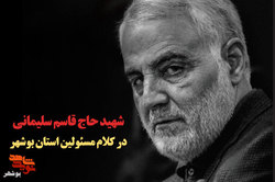 شهید«حاج قاسم سلیمانی» در کلام مسئولین استان بوشهر
